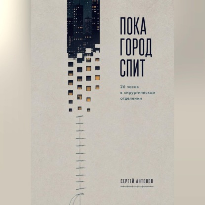 Аудиокнига «Пока город спит. 26 часов в хирургическом отделении», Сергей Антонов