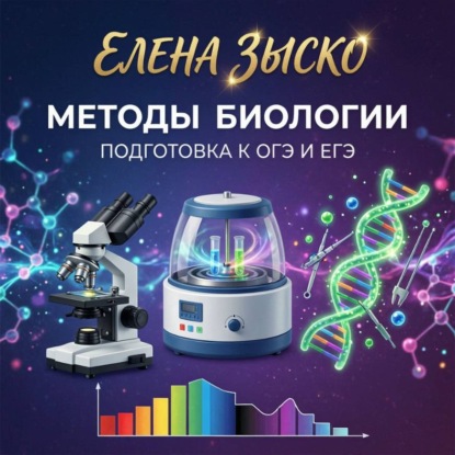 Аудиокнига «Методы, применяемые в биологии. Подготовка к ЕГЭ и ОГЭ.», Елена Зыско