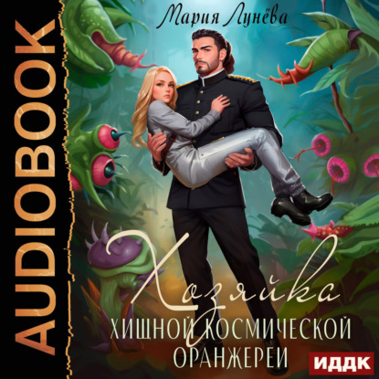 Аудиокнига «Хозяйка хищной космической оранжереи», Мария Лунёва
