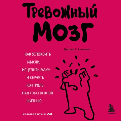 Аудиокнига «Тревожный мозг. Как успокоить мысли, исцелить разум и вернуть контроль над собственной жизнью», Джозеф А. Аннибали