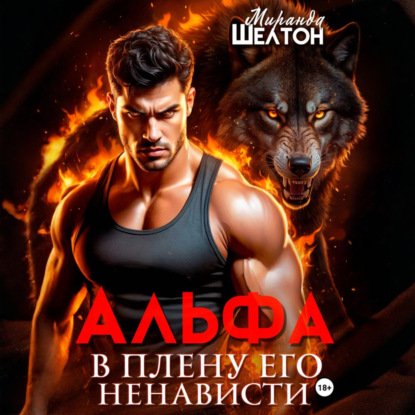 Аудиокнига «Альфа. В плену его ненависти», Миранда Шелтон