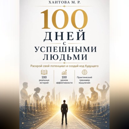 100 дней с успешными людьми. Раскрой свой потенциал и создай код будущего
