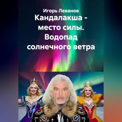 Аудиокнига «Кандалакша - место силы. Водопад солнечного ветра», Игорь Леванов