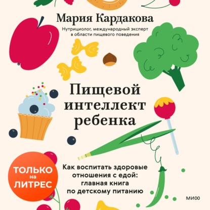Аудиокнига «Пищевой интеллект ребенка. Как воспитать здоровые отношения с едой: главная книга по детскому питанию», Мария Кардакова