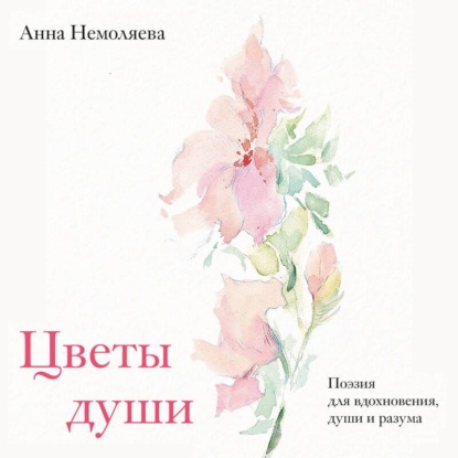 Аудиокнига «Цветы души. Поэзия для вдохновения, души и разума», Анна Немоляева
