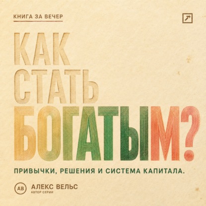 Как стать богатым? Финансовые привычки, решения и система накопления капитала