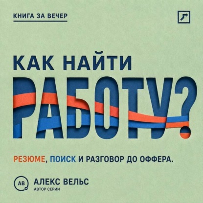 Аудиокнига «Как найти работу? Стратегия поиска, сильное резюме и разговор, ведущий к офферу», Алекс Вельс