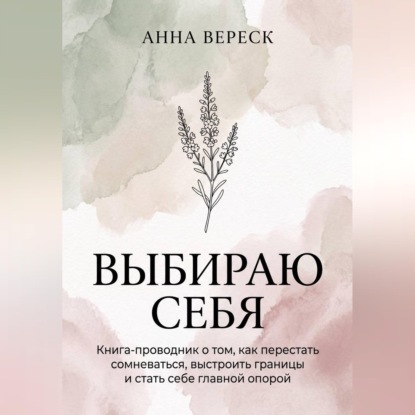 Аудиокнига «Выбираю себя. Книга-проводник о том, как перестать сомневаться, выстроить границы и стать себе главной опорой.», Анна Вереск