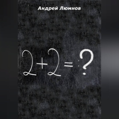 Аудиокнига «2 + 2 = ?», Андрей Люмнов