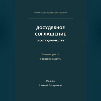 Аудиокнига «Досудебное соглашение о сотрудничестве. Выгоды, риски и тактика защиты», Алексей Мелков