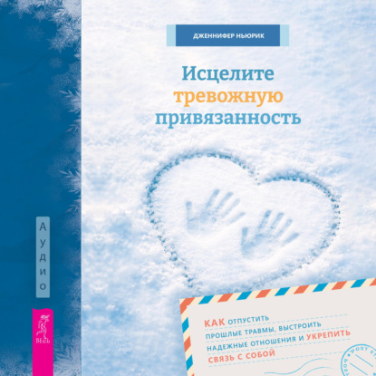 Аудиокнига «Исцелите тревожную привязанность: как отпустить прошлые травмы, выстроить надежные отношения и укрепить связь с собой», Дженнифер Ньюрик
