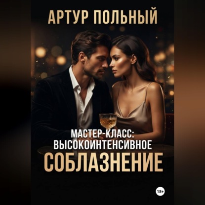 Аудиокнига «Мастер-класс: Высокоинтенсивное соблазнение», Артур Польный