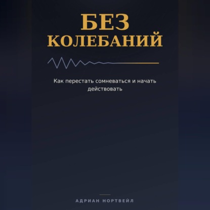 Аудиокнига «Без колебаний. Как перестать сомневаться и начать действовать», Адриан Нортвейл
