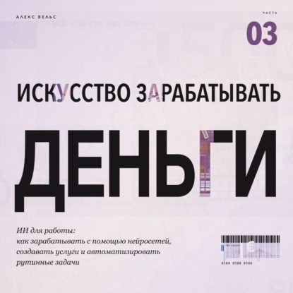 Аудиокнига «Искусство зарабатывать деньги. Часть 3. ИИ для работы: как зарабатывать с помощью нейросетей, создавать услуги и автоматизировать рутинные задачи», Алекс Вельс