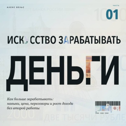 Аудиокнига «Искусство зарабатывать деньги. Часть 1. Как больше зарабатывать: навыки, цена, переговоры и рост дохода без второй работы», Алекс Вельс