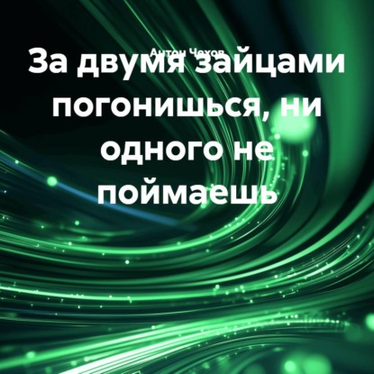 Аудиокнига «За двумя зайцами погонишься, ни одного не поймаешь», Антон Чехов