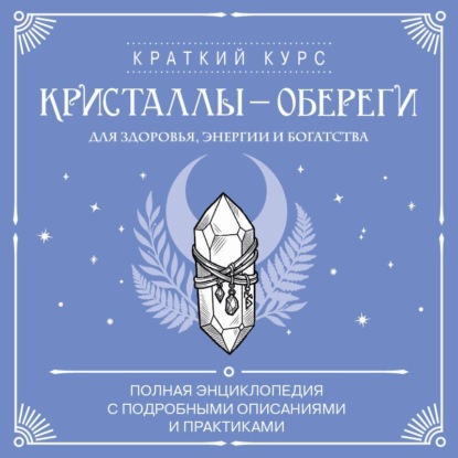 Аудиокнига «Кристаллы-обереги для здоровья, энергии и богатства: полная энциклопедия с подробными описаниями и практиками», Коллектив авторов
