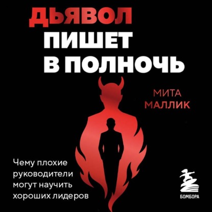 Аудиокнига «Дьявол пишет в полночь. Чему плохие руководители могут научить хороших лидеров», Мита Маллик