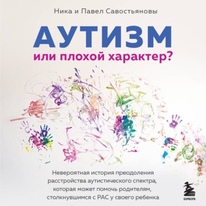 Аудиокнига «Аутизм или плохой характер? Невероятная история преодоления расстройства аутистического спектра, которая может помочь родителям, столкнувшимся с РАС у своего ребенка», Ника Савостьянова