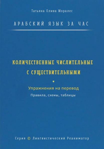 Арабский язык за час. Количественные числительные с существительными. Правила, схемы, таблицы. Упражнения на перевод. Серия Лингвистический Реаниматор
