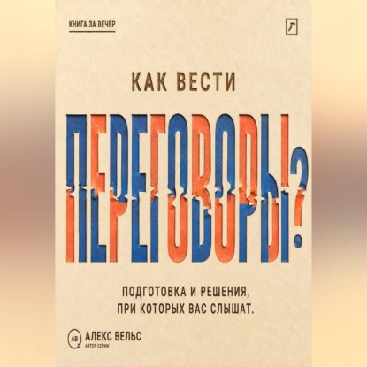 Аудиокнига «Как вести переговоры? Подготовка, позиции и решения, при которых вас действительно слышат», Алекс Вельс