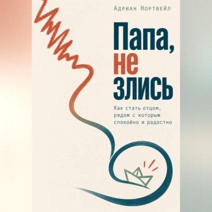Аудиокнига «Папа, не злись. Как стать отцом, рядом с которым спокойно и радостно», Адриан Нортвейл