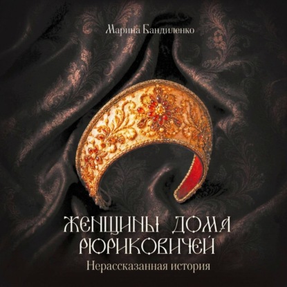Аудиокнига «Женщины дома Рюриковичей. Нерассказанная история», Марина Бандиленко