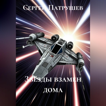 Аудиокнига «Звёзды взамен дома», Сергей Патрушев