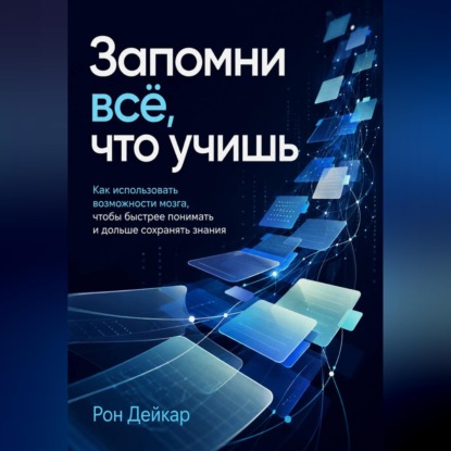 Запомни всё, что учишь. Как использовать возможности мозга, чтобы быстрее понимать и дольше сохранять знания