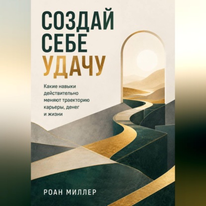 Аудиокнига «Создай себе удачу. Какие навыки действительно меняют траекторию карьеры, денег и жизни», Роан Миллер