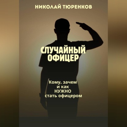 Аудиокнига «Случайный офицер. Кому, зачем и как нужно стать офицером», Николай Тюренков