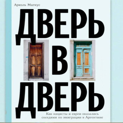 Аудиокнига «Дверь в дверь. Как нацисты и евреи оказались соседями по эмиграции в Аргентине», Ариэль Магнус