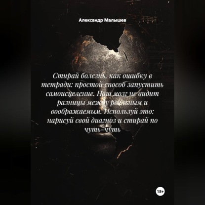 Аудиокнига «Стирай болезнь, как ошибку в тетради: простой способ запустить самоисцеление. Наш мозг не видит разницы между реальным и воображаемым. Используй это: нарисуй свой диагноз и стирай по чуть-чуть», Александр Малышев