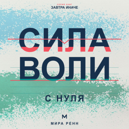 Аудиокнига «Сила воли с нуля. Как выполнять собственные решения без постоянной борьбы с собой», Мира Ренн