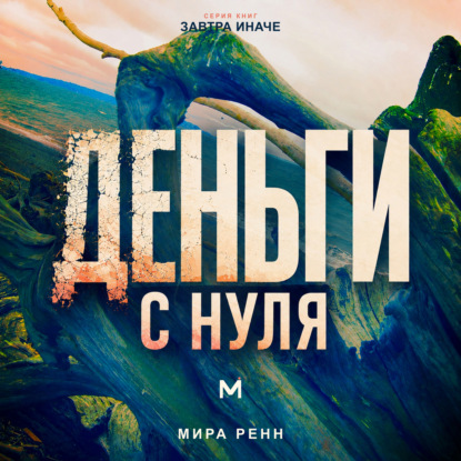 Аудиокнига «Деньги с нуля. Как изменить отношения с деньгами и выстроить устойчивые финансовые привычки», Мира Ренн