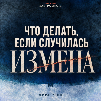 Аудиокнига «Что делать, если случилась измена. Как пережить удар, принять решение и не потерять себя», Мира Ренн
