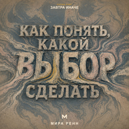 Аудиокнига «Как понять, какой выбор сделать. Как услышать свои приоритеты и принять решение без бесконечного перебора вариантов», Мира Ренн