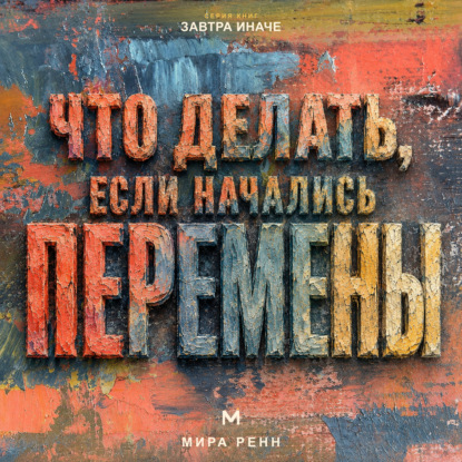 Аудиокнига «Что делать, если начались перемены. Как пройти неопределённость, сохранить опору и использовать новое пространство возможностей», Мира Ренн