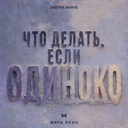Аудиокнига «Что делать, если одиноко. Как вернуть связь с собой и постепенно построить близость с другими», Мира Ренн