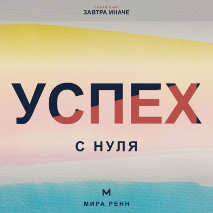Аудиокнига «Успех с нуля. Как определить собственные критерии успеха и начать двигаться к ним», Мира Ренн