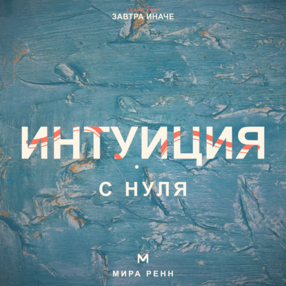 Аудиокнига «Интуиция с нуля. Как слышать внутренние сигналы и отличать их от тревоги и импульса», Мира Ренн