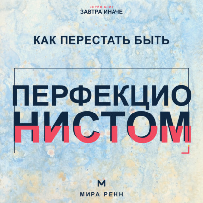 Аудиокнига «Как перестать быть перфекционистом. Как завершать дела, принимать ошибки и не измерять собой идеал», Мира Ренн