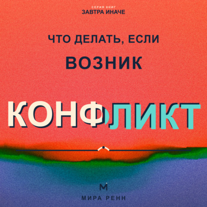 Аудиокнига «Что делать, если возник конфликт. Как снизить напряжение, услышать стороны и договориться без победителей», Мира Ренн