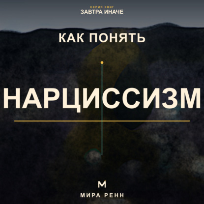 Аудиокнига «Как понять нарциссизм. Как распознавать нарциссические сценарии без навешивания диагнозов», Мира Ренн