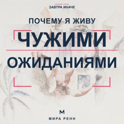 Аудиокнига «Почему я живу чужими ожиданиями. Как увидеть навязанные сценарии и вернуть себе право выбирать», Мира Ренн