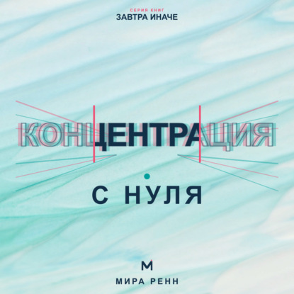 Аудиокнига «Концентрация с нуля. Как удерживать внимание, завершать задачи и меньше уставать от переключений», Мира Ренн
