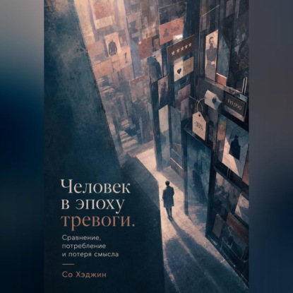 Аудиокнига «Человек в эпоху тревоги. Сравнение, потребление и потеря смысла», Со Хэджин
