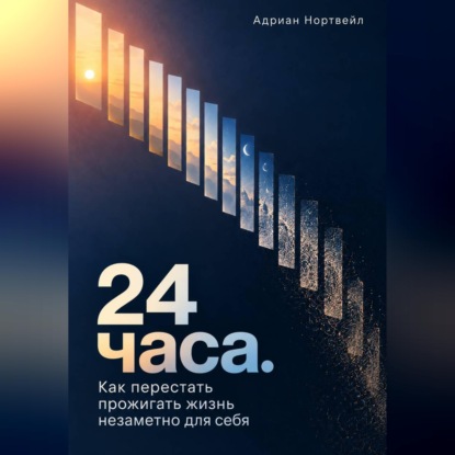 24 часа. Как перестать прожигать жизнь незаметно для себя