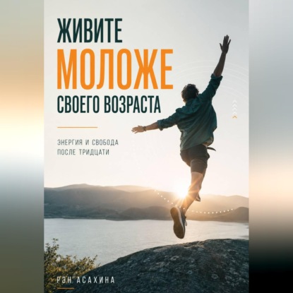 Аудиокнига «Живите моложе своего возраста. Энергия и свобода после тридцати», Рэн Асахина