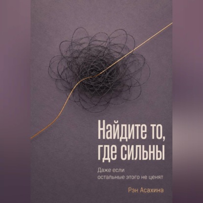 Аудиокнига «Найдите то, где сильны. Даже если остальные этого не ценят», Рэн Асахина